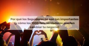 Por qué los seguidores no son tan importantes como crees (y cómo los 1000 fans verdaderos pueden cambiar tu negocio)