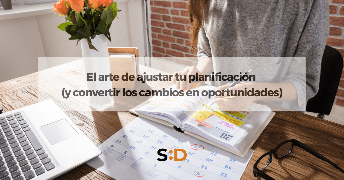 El arte de ajustar tu planificación (y convertir los cambios en oportunidades)