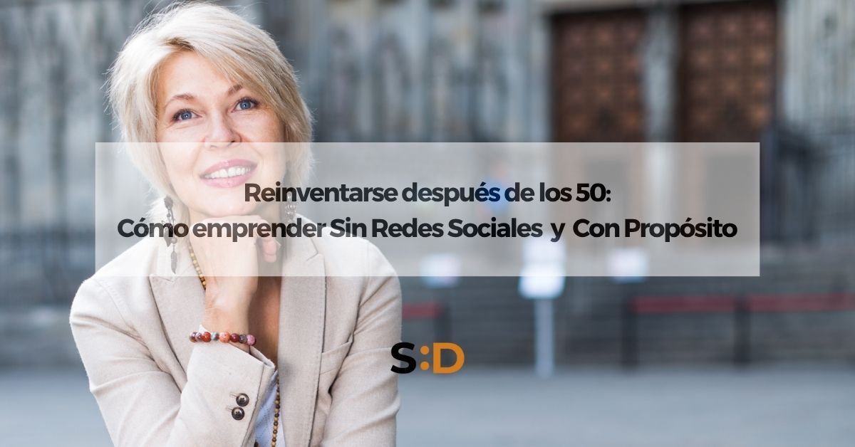 Reinventarse después de los 50 Cómo emprender sin redes sociales y con propósito