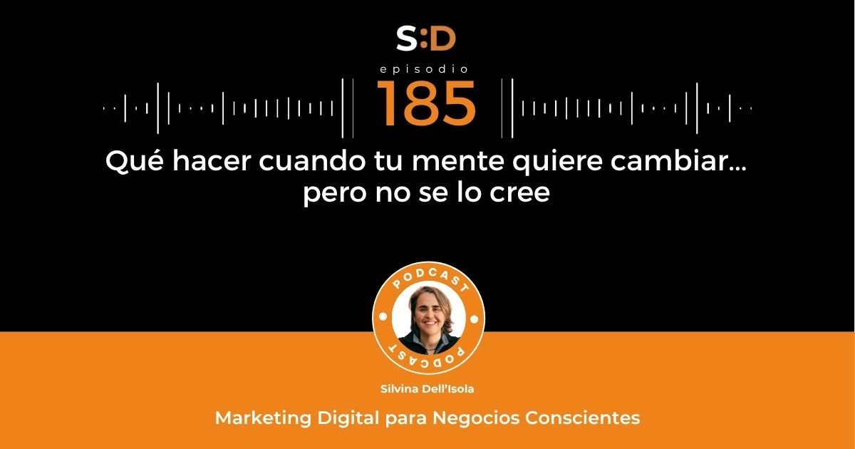 Ep. 185 Qué hacer cuando tu mente no quiere cambiar pero no se lo cree