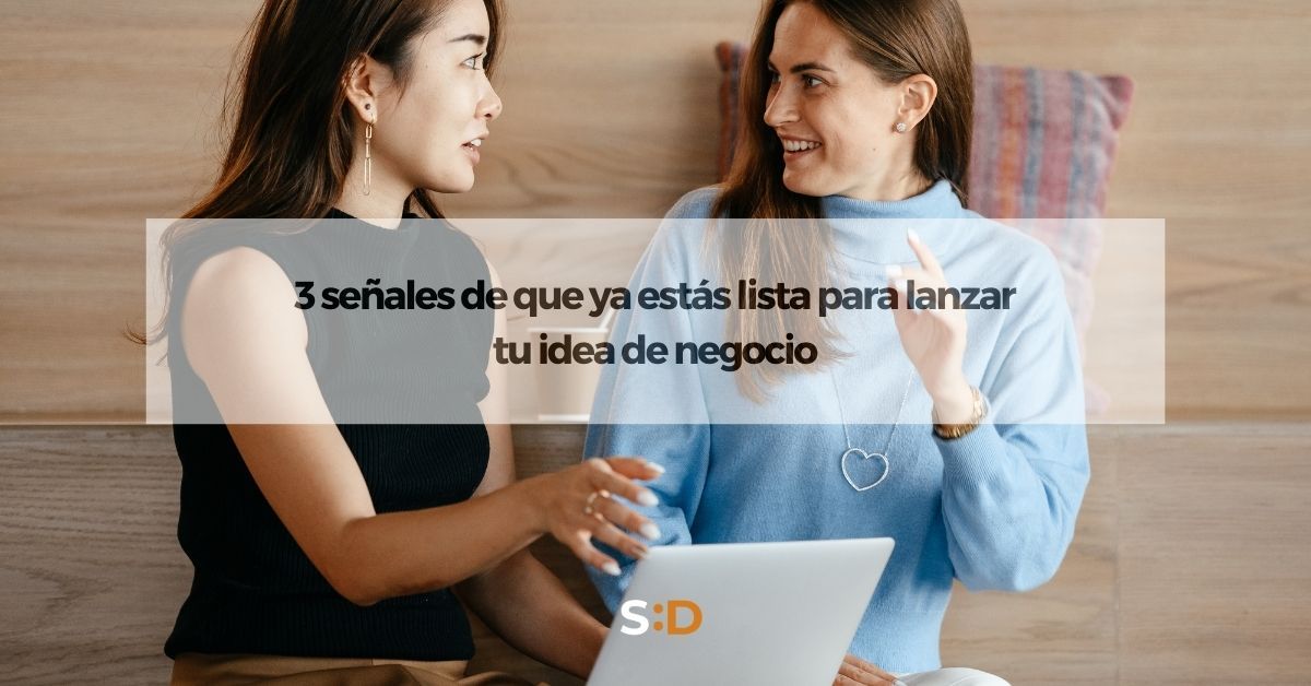 3 señales de que ya estás lista para lanzar tu idea de negocio