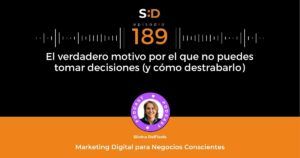 Ep. 189 El verdadero motivo por el que no puedes tomar decisiones (y cómo destrabarlo)