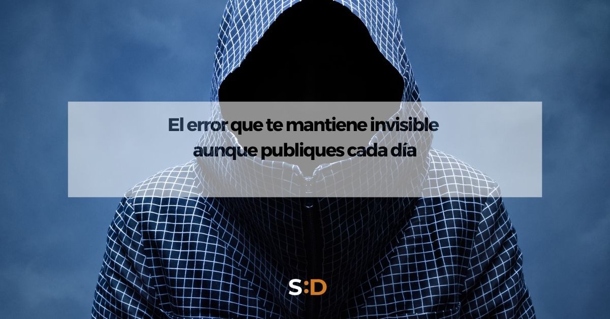 El error que te mantiene invisible aunque publiques cada día